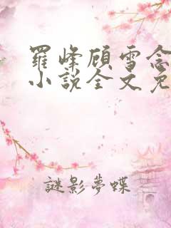 罗峰顾雪念最新小说全文免费阅读