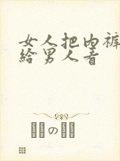 女人把内裤脱了给男人看