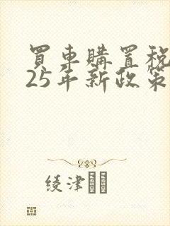买车购置税2025年新政策 买车购置税2025年新政策