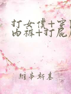 打女仆+穿开档内裤+打屁屁