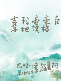 吉利帝豪自动挡落地价格 吉利帝豪自动挡落地价格