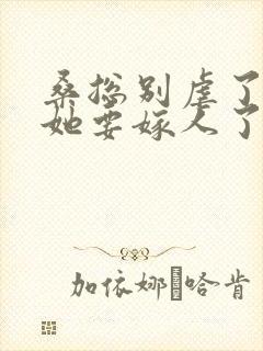 桑总别虐了夫人她要嫁人了短剧作品
