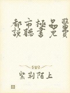 都市极品医神小说听书免费全集