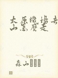 太原机场去五台山怎么走