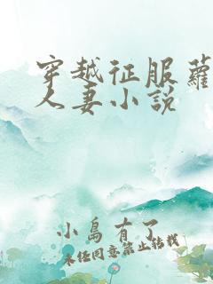 穿越征服萝莉和人妻小说