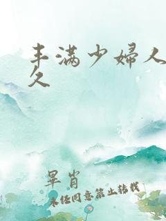 丰满少妇人妻久久 丰满少妇人妻久久