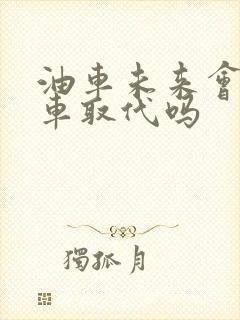 油车未来会被电车取代吗