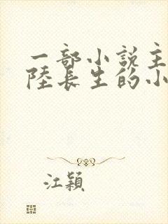一部小说主角叫陆长生的小说
