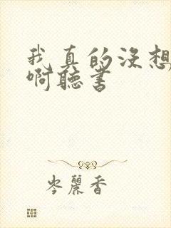 我真的没想重生啊听书 我真的没想重生啊听书