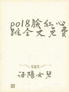 po18脸红心跳全文免费阅读笔趣阁