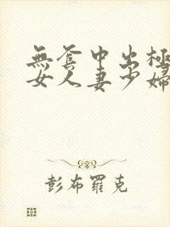 无套中出极品美女人妻少妇 无套中出极品美女人妻少妇