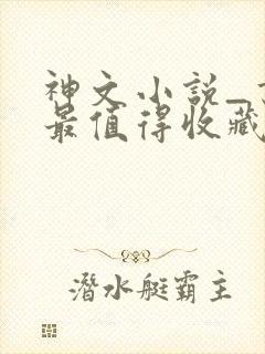 神文小说_书友最值得收藏的网络小说阅读网