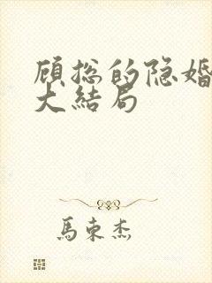 顾总的隐婚罪妻大结局 顾总的隐婚罪妻大结局