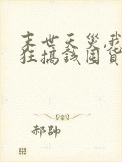 末世天灾,我疯狂搞钱囤货txt下载 末世天灾,我疯狂搞钱囤货txt下载