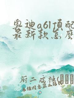 奥迪a6l顶配最新款怎么样