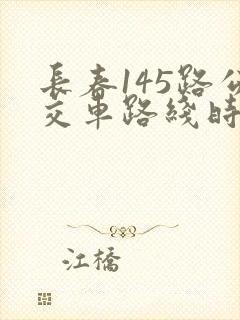 长春145路公交车路线时间表