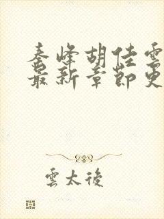 秦峰胡佳云小说最新章节更新时间