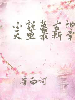 小说万古神帝飞天鱼最新章节列表最