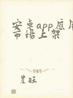 安卓app应用市场上架 安卓app应用市场上架