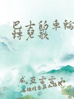 巴士的车轮转呀转儿歌
