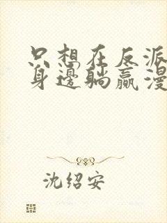 只想在反派爸爸身边躺赢漫画免费观看