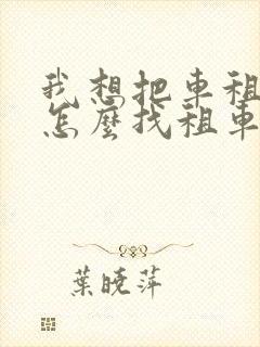 我想把车租出去怎么找租车公司