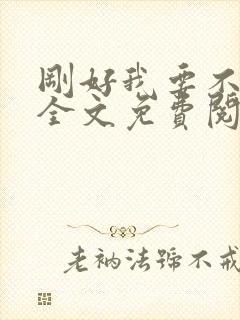 刚好我要不爱你全文免费阅读 刚好我要不爱你全文免费阅读