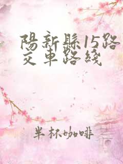 阳新县15路公交车路线 阳新县15路公交车路线