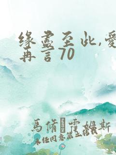 缘尽至此,爱不再言70 缘尽至此,爱不再言70