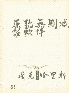 原耽无删减版小说软件 原耽无删减版小说软件