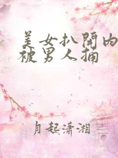 美女扒开内裤还被男人捅