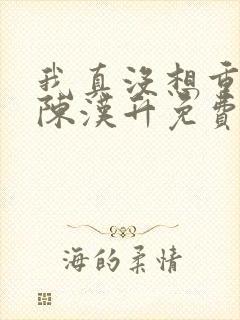 我真没想重生啊陈汉升免费阅读全文
