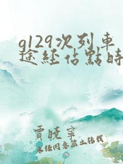 g129次列车途经站点时刻表 g129次列车途经站点时刻表