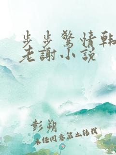 步步惊情韩雪和老谢小说