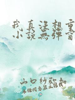 我真没想重生啊小说无弹窗全文免费阅读 我真没想重生啊小说无弹窗全文免费阅读