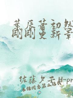 叶辰萧初然今天刚刚更新章节