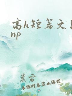 高h短篇文巨肉np