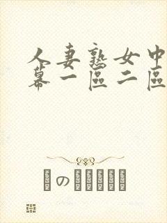 人妻熟女中文字幕一区二区 人妻熟女中文字幕一区二区