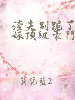 渣夫别跪了夫人嫁顶级豪门了 渣夫别跪了夫人嫁顶级豪门了