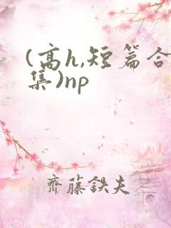 (高h,短篇合集)np