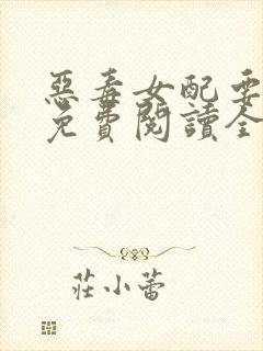 恶毒女配要逆袭免费阅读全文