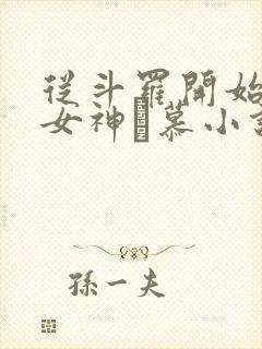 从斗罗开始俘获女神鞪慕小说 从斗罗开始俘获女神鞪慕小说