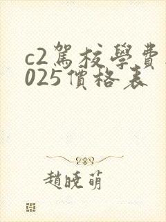 c2驾校学费2025价格表