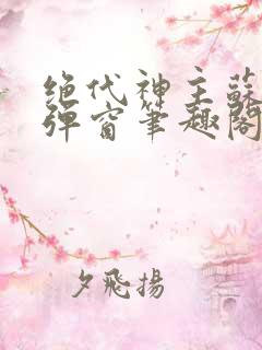绝代神主苏莫无弹窗笔趣阁