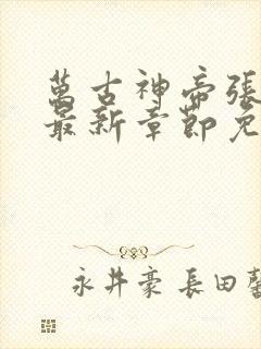 万古神帝张若尘最新章节免费阅读无弹窗