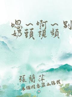 嗯～啊～别揉我奶头视频
