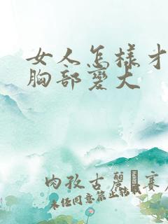 女人怎样才能让胸部变大
