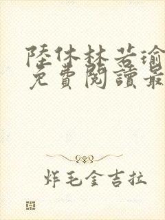 陆休林若瑜小说免费阅读最新章节 陆休林若瑜小说免费阅读最新章节