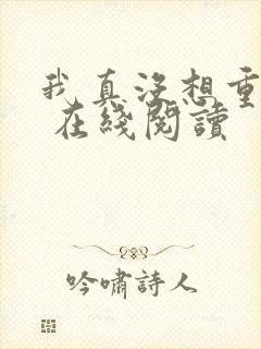 我真没想重生啊 在线阅读
