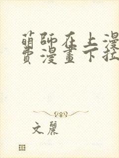 萌师在上漫画免费漫画下拉式